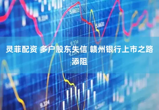 灵菲配资 多户股东失信 赣州银行上市之路添阻
