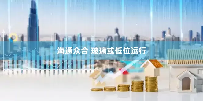 海通众合 玻璃或低位运行